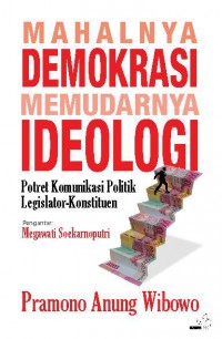 Image of Mahalnya Demokrasi Memudarnya Ideologi : Potret Komunikasi Politik Legislator-Konstituen